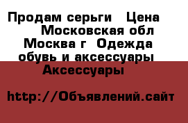 Продам серьги › Цена ­ 100 - Московская обл., Москва г. Одежда, обувь и аксессуары » Аксессуары   